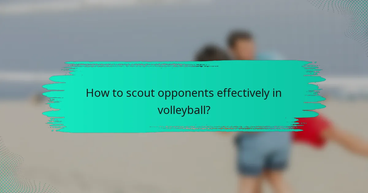 How to scout opponents effectively in volleyball?
